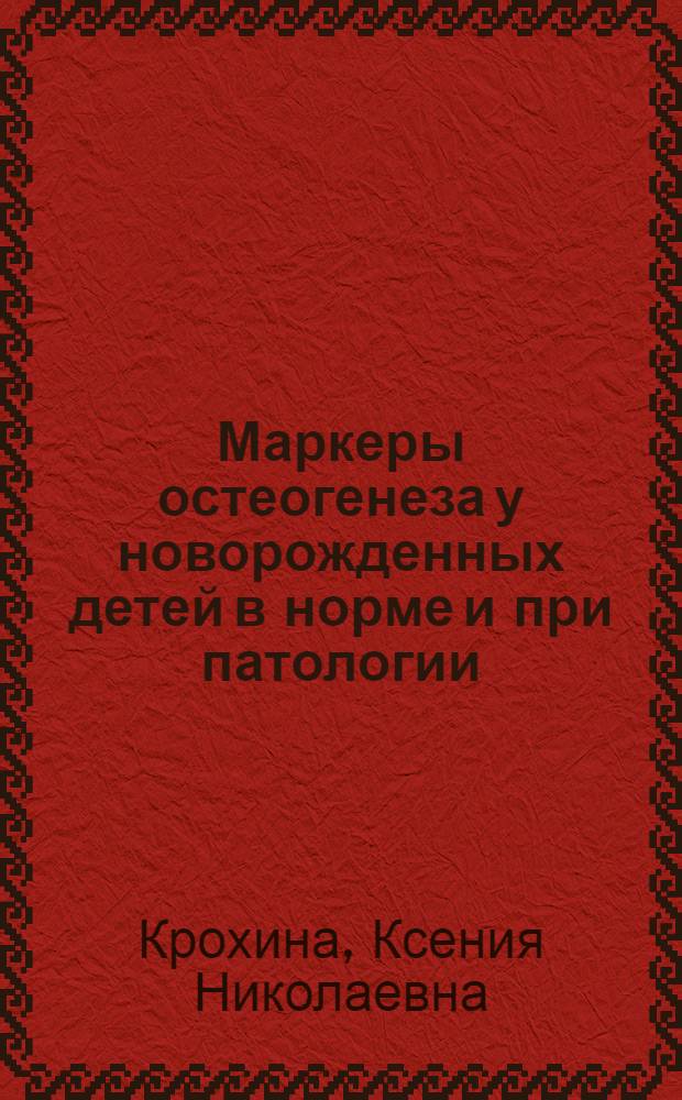 Маркеры остеогенеза у новорожденных детей в норме и при патологии : автореферат диссертации на соискание ученой степени кандидата медицинских наук : специальность 14.01.08 <Педиатрия>