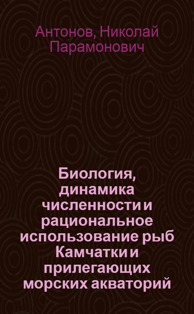 Биология, динамика численности и рациональное использование рыб Камчатки и прилегающих морских акваторий : автореферат диссертации на соискание ученой степени доктора биологических наук : специальность 03.02.14 <Биологические ресурсы>