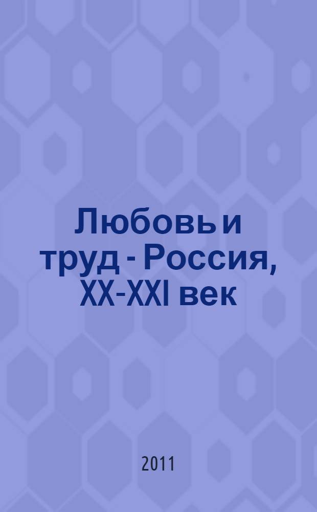 Любовь и труд - Россия, XX-XXI век : к 60-летию со дня рождения Олега Александровича Ладыченко : (биографические страницы, из воспоминаний о детстве и начале пути, документально-художественные материалы, родословная)