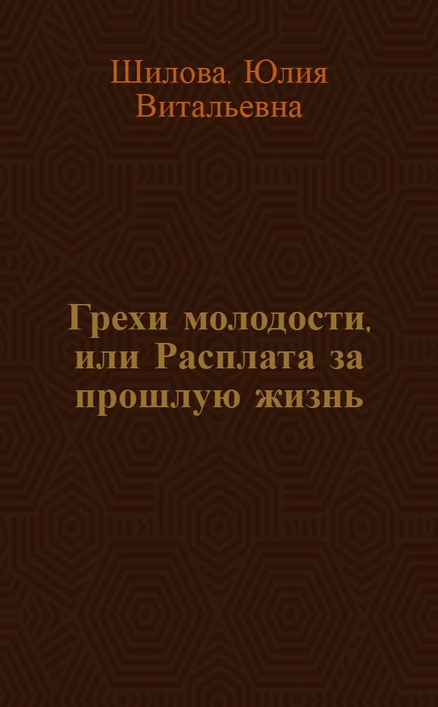 Грехи молодости, или Расплата за прошлую жизнь : роман
