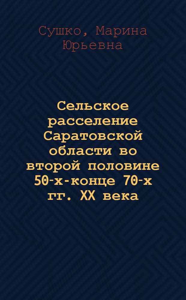 Сельское расселение Саратовской области во второй половине 50-х-конце 70-х гг. XX века : автореферат диссертации на соискание ученой степени кандидата исторических наук : специальность 07.00.02 <Отечественная история>