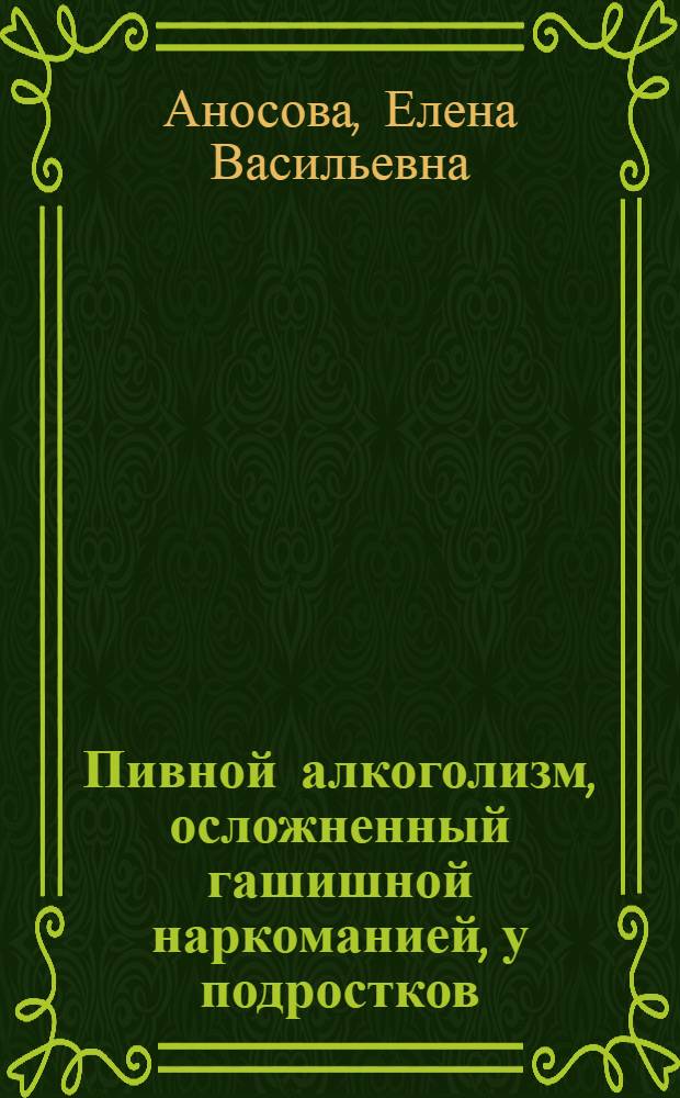 Пивной алкоголизм, осложненный гашишной наркоманией, у подростков : (клиника, диагностика, терапия) : автореферат диссертации на соискание ученой степени кандидата медицинских наук : специальность 14.01.27 <Наркология>