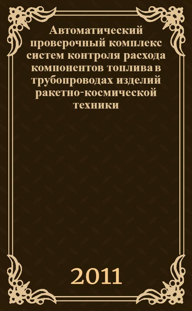 Автоматический проверочный комплекс систем контроля расхода компонентов топлива в трубопроводах изделий ракетно-космической техники : автореферат диссертации на соискание ученой степени кандидата техни : специальность 05.07.07 <Контроль и испытание летательных аппаратов и их систем> : специальность 05.07.06 <Наземные комплексы, стартовое оборудование, эксплуатация летательных аппаратов>