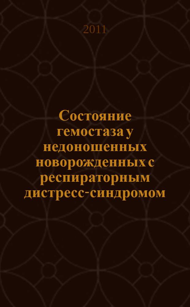 Состояние гемостаза у недоношенных новорожденных с респираторным дистресс-синдромом, механизмы развития, диагностика и прогнозирование его нарушений : автореферат диссертации на соискание ученой степени доктора медицинских наук : специальность 14.03.03 <Патологическая физиология>
