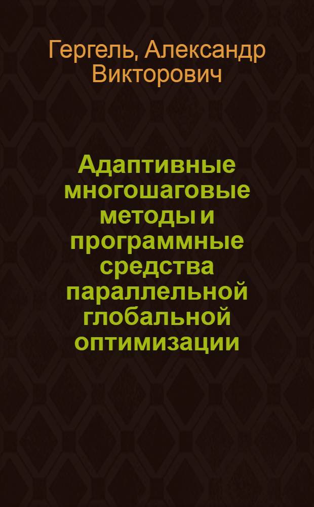 Адаптивные многошаговые методы и программные средства параллельной глобальной оптимизации : автореферат диссертации на соискание ученой степени кандидата технических наук : специальность 05.13.18 <Математическое моделирование, численные методы и комплексы программ>