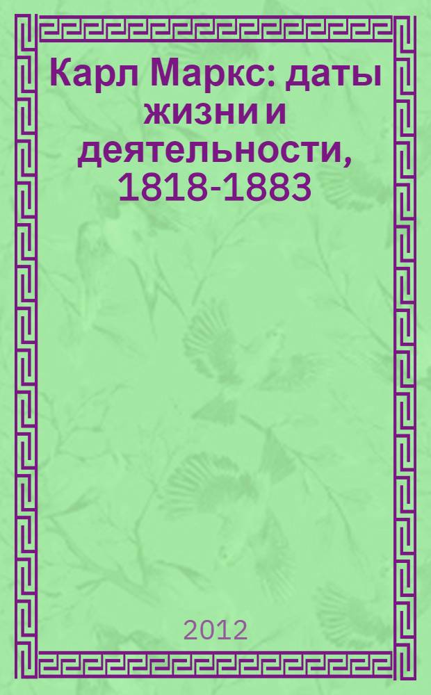 Карл Маркс : даты жизни и деятельности, 1818-1883