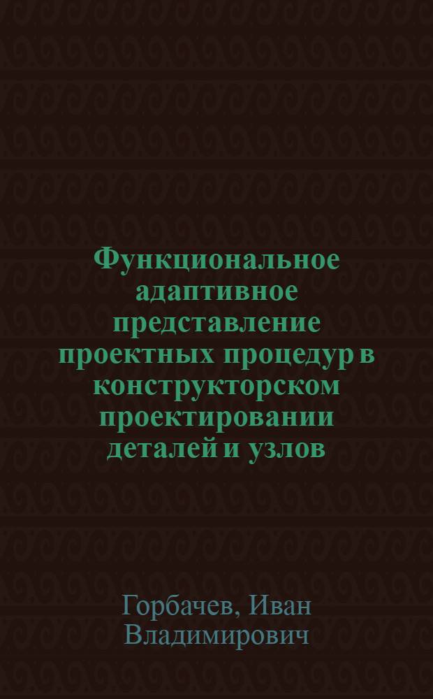 Функциональное адаптивное представление проектных процедур в конструкторском проектировании деталей и узлов : автореферат диссертации на соискание ученой степени кандидата технических наук : специальность 05.13.12 <Системы автоматизации проектирования по отраслям>
