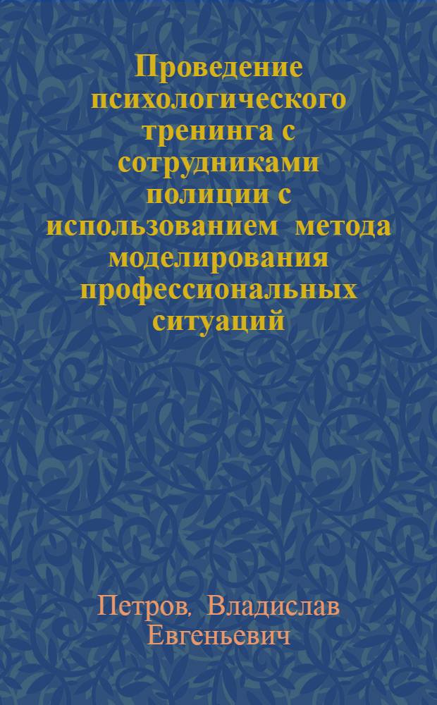 Проведение психологического тренинга с сотрудниками полиции с использованием метода моделирования профессиональных ситуаций : учебно-методическое пособие
