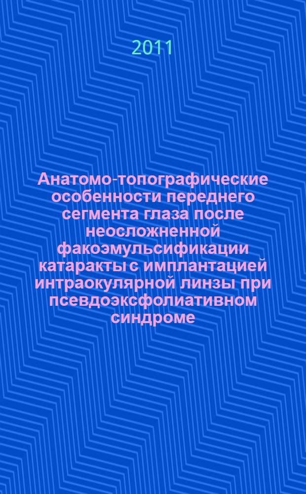 Анатомо-топографические особенности переднего сегмента глаза после неосложненной факоэмульсификации катаракты с имплантацией интраокулярной линзы при псевдоэксфолиативном синдроме : автореферат диссертации на соискание ученой степени кандидата медицинских наук : специальность 14.01.07 <Глазные болезни>
