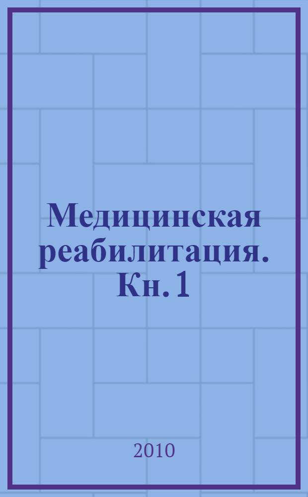 Медицинская реабилитация. [Кн. 1 : Приципы организации медицинской реабилитации, методы реабилитации, их особенности и механизм действия, применяемые дозировки, показания и противопоказания к их назначению