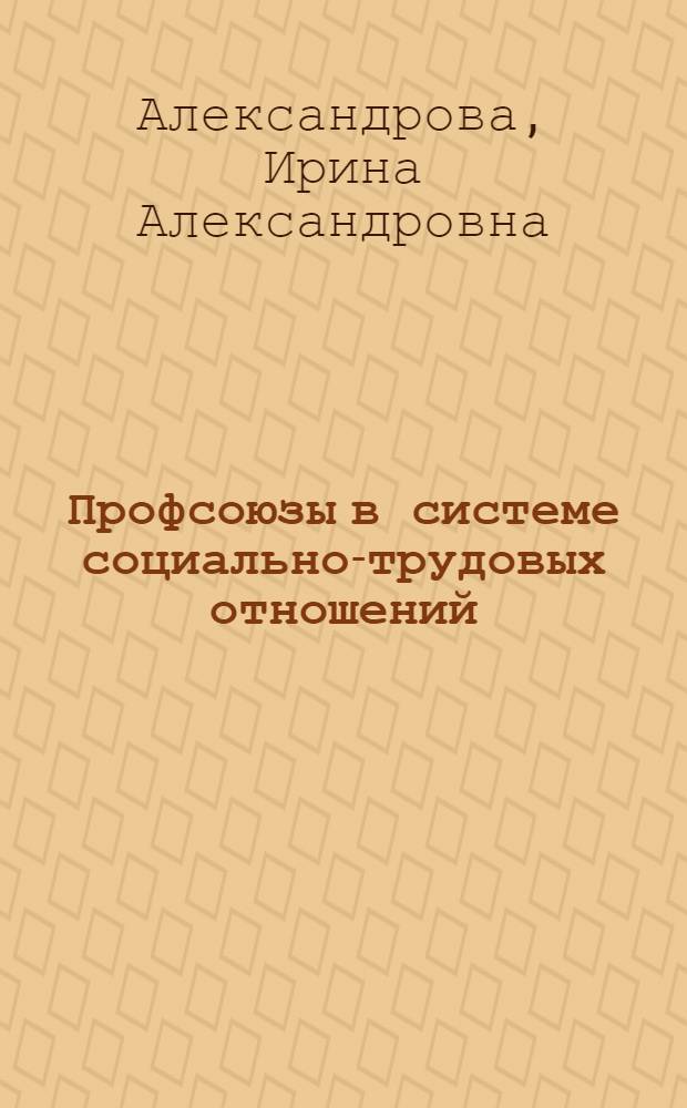 Профсоюзы в системе социально-трудовых отношений : монография