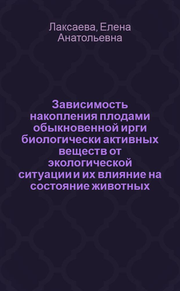 Зависимость накопления плодами обыкновенной ирги биологически активных веществ от экологической ситуации и их влияние на состояние животных : автореферат диссертации на соискание ученой степени кандидата биологических наук : специальность 03.02.08 <Экология по отраслям> : специальность 03.01.04 <Биохимия>