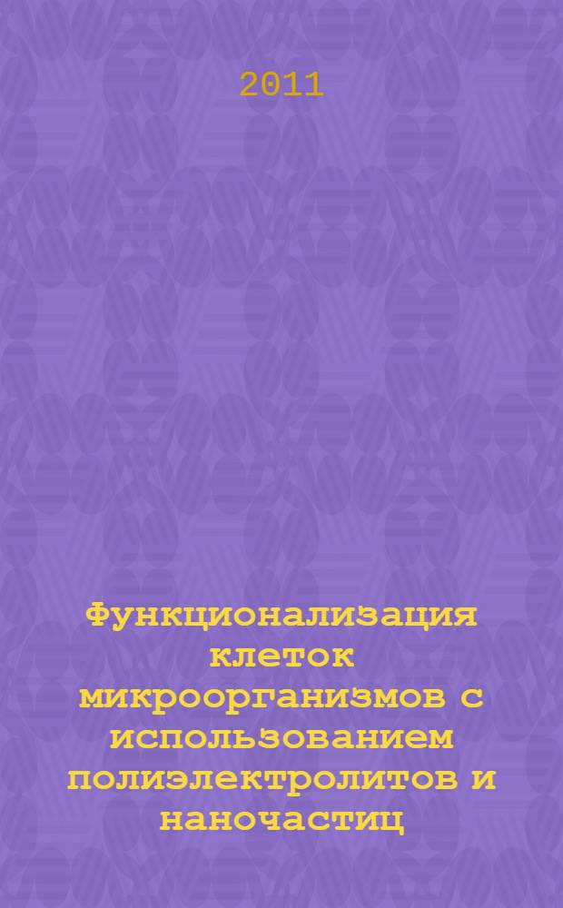 Функционализация клеток микроорганизмов с использованием полиэлектролитов и наночастиц : автореферат диссертации на соискание ученой степени доктора биологических наук : специальность 03.02.03 <Микробиология>