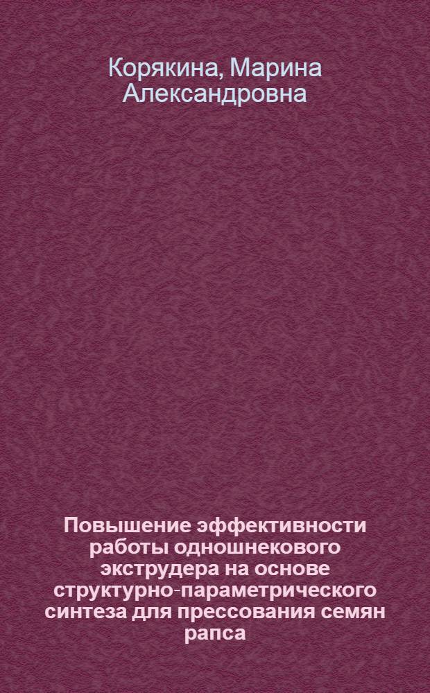 Повышение эффективности работы одношнекового экструдера на основе структурно-параметрического синтеза для прессования семян рапса : автореферат диссертации на соискание ученой степени кандидата технических наук : специальность 05.20.01 <Технологии и средства механизации сельского хозяйства>