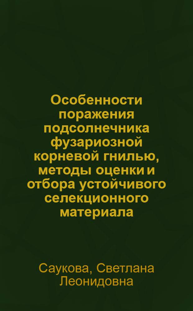 Особенности поражения подсолнечника фузариозной корневой гнилью, методы оценки и отбора устойчивого селекционного материала : автореферат диссертации на соискание ученой степени кандидата биологических наук : специальность 06.01.07 <Защита растений>