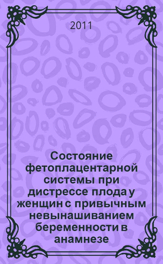 Состояние фетоплацентарной системы при дистрессе плода у женщин с привычным невынашиванием беременности в анамнезе : автореферат диссертации на соискание ученой степени кандидата медицинских наук : специальность 14.01.01 <Акушерство и гинекология>