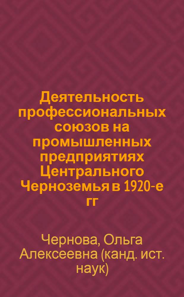 Деятельность профессиональных союзов на промышленных предприятиях Центрального Черноземья в 1920-е гг. : (по материалам Курской и Воронежской губерний) : автореферат диссертации на соискание ученой степени кандидата исторических наук : специальность 07.00.02 <Отечественная история>