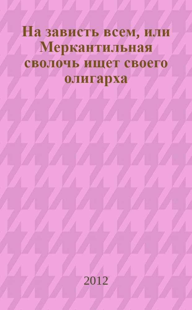 На зависть всем, или Меркантильная сволочь ищет своего олигарха : роман