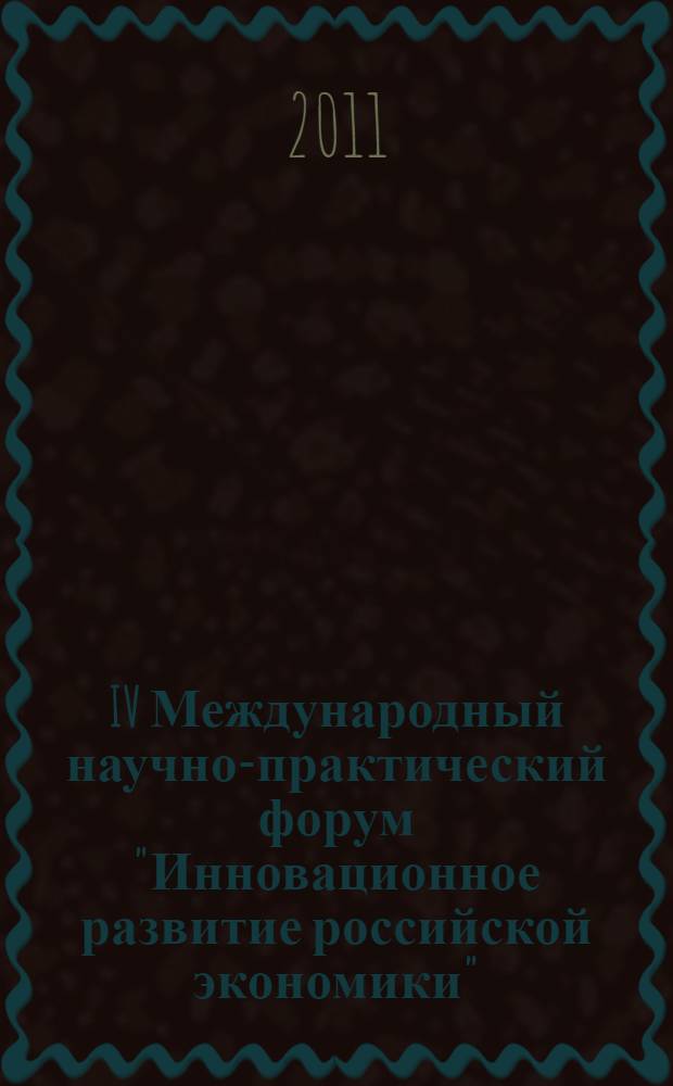 IV Международный научно-практический форум "Инновационное развитие российской экономики". Ч. 1