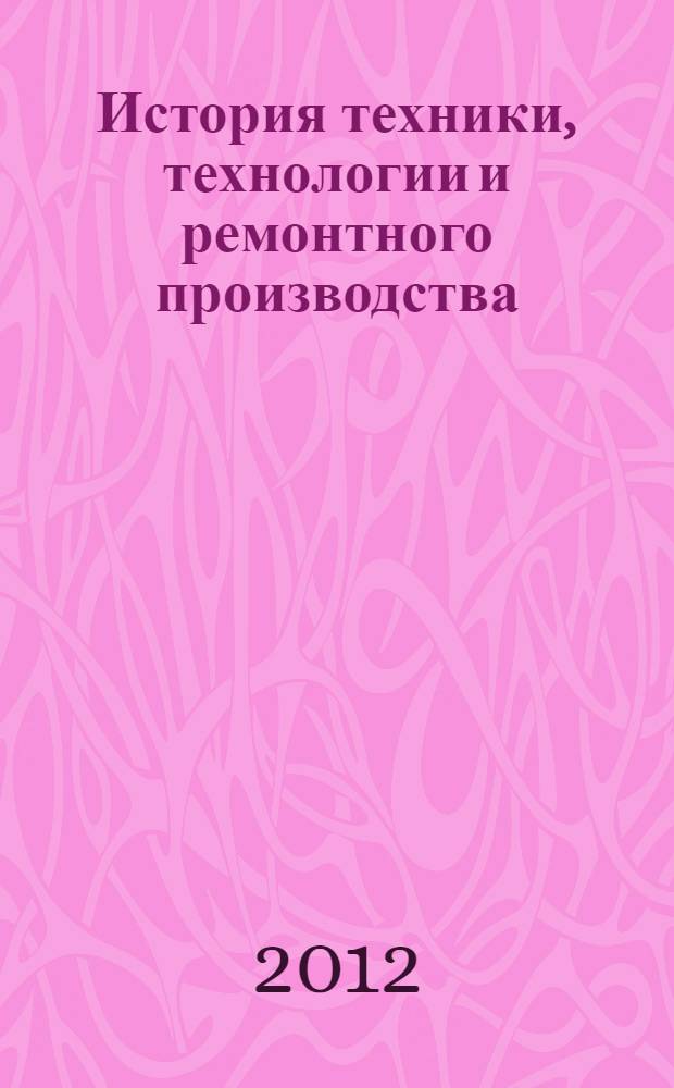 История техники, технологии и ремонтного производства : учебное пособие для для студентов высших учебных заведений, обучающихся по специальностям 110301 - Механизация сельскохозяйственного производства, 190601 - Автомобили и автомобильное хозяйство