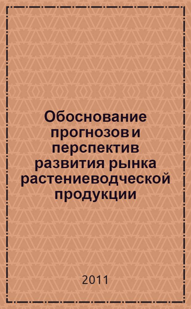 Обоснование прогнозов и перспектив развития рынка растениеводческой продукции : (теория, методология, практика) : монография