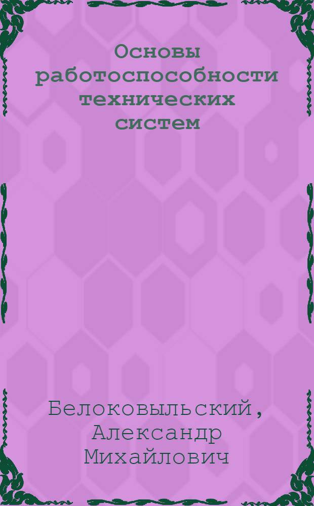 Основы работоспособности технических систем : практикум : учебное пособие для студентов вузов, обучающихся по специальности "Сервис транспортных и технологических машин и оборудования (Автомобильный транспорт)" направления подготовки "Эксплуатация наземного транспорта и транспортного оборудования" и направлению подготовки бакалавров "Эксплуатация транспортных средств"
