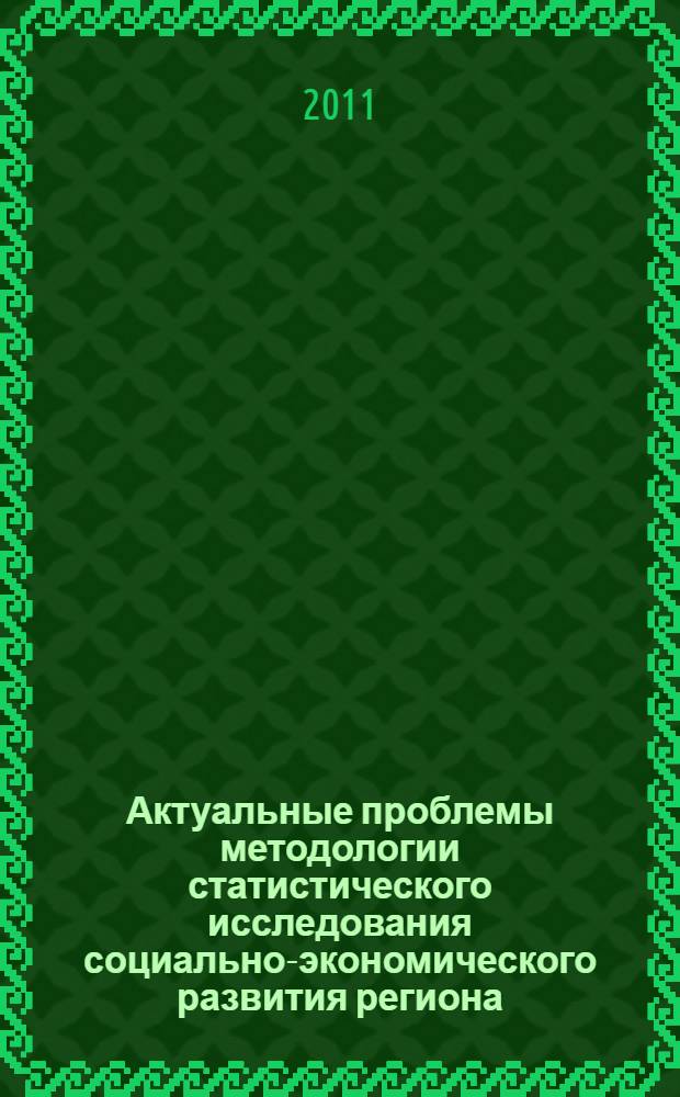 Актуальные проблемы методологии статистического исследования социально-экономического развития региона : сборник материалов Межрегиональной научно-практической конференции, организованной Брянским государственным университетом им. акад. И.Г. Петровского совместно с Территориальным органом Федеральной службы государственной статистики по Брянской области в ноябре 2011 г.