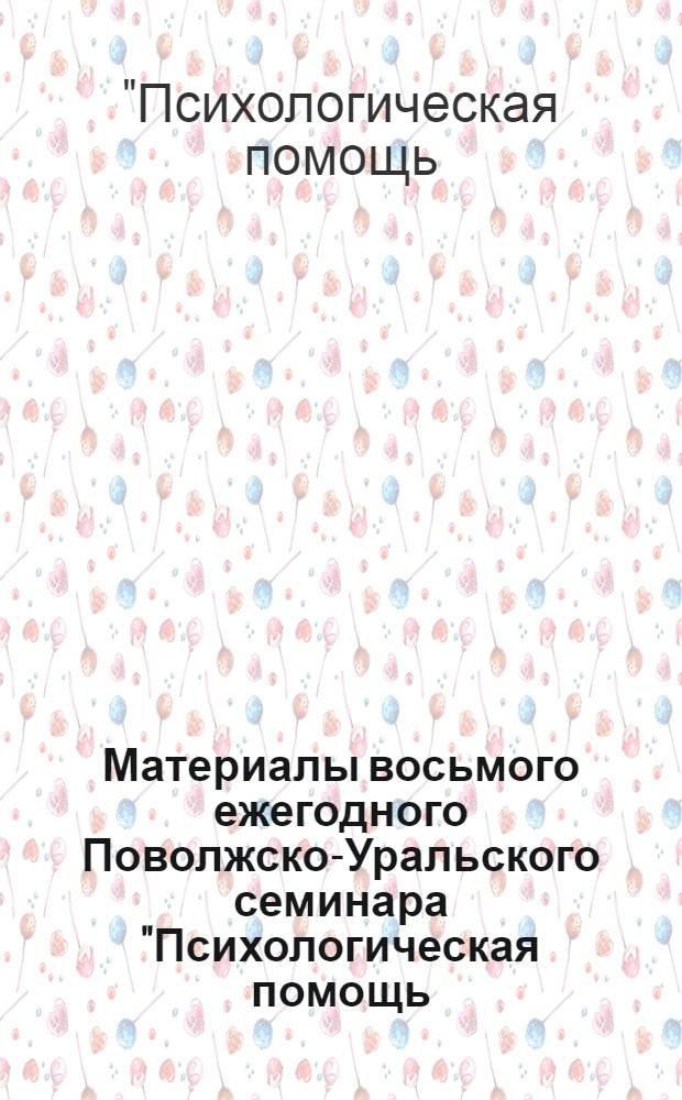 Материалы восьмого ежегодного Поволжско-Уральского семинара "Психологическая помощь: содержание, формы, опыт", 20-23 ноября 2011 года, Оренбург