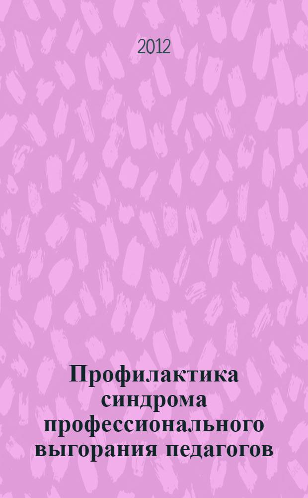 Профилактика синдрома профессионального выгорания педагогов : диагностика, тренинги, упражнения