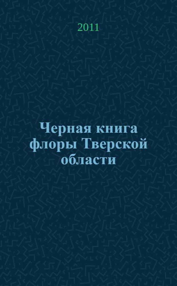 Черная книга флоры Тверской области : чужеродные виды растений в экосистемах Тверского региона