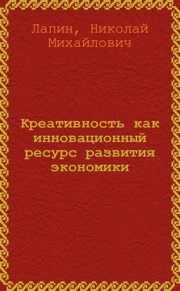 Креативность как инновационный ресурс развития экономики : автореферат диссертации на соискание ученой степени к. э. н. : специальность 08.00.01 <экономич. теория> : специальность 08.00.05 <эк. и управлен. нар. хоз.>