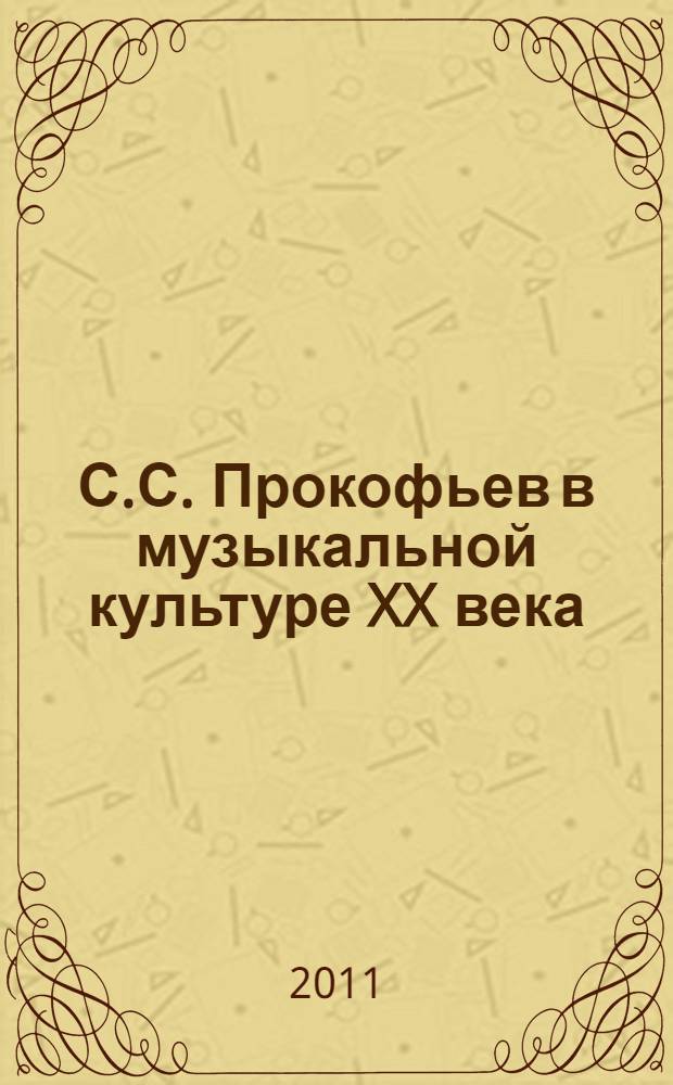 С.С. Прокофьев в музыкальной культуре XX века (к 120-летию со дня рождения) : тезисы докладов общевузовской научно-практической конференции студентов, Челябинск, 6 апреля 2011 г