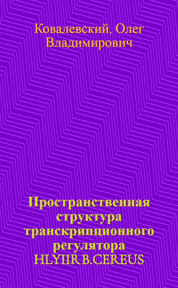 Пространственная структура транскрипционного регулятора HLYIIR B.CEREUS : автореферат диссертации на соискание ученой степени к. б. н. : специальность 03.00.03 <Молекуляр. биология>