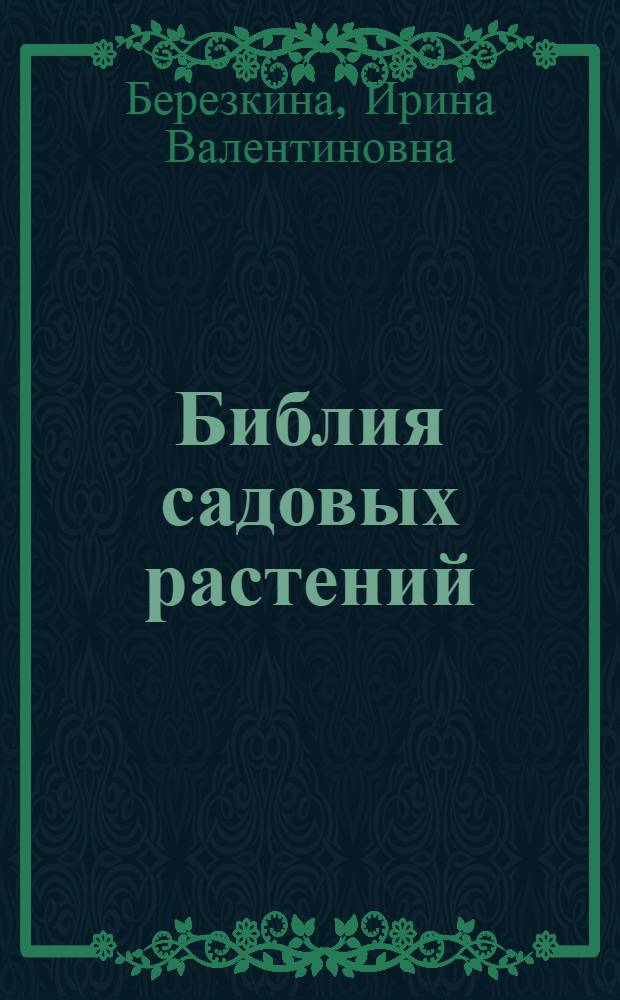 Библия садовых растений : новые и популярные сорта, секреты ухода и агротехники, цветы в дизайне сада, 400 видов лучших культур