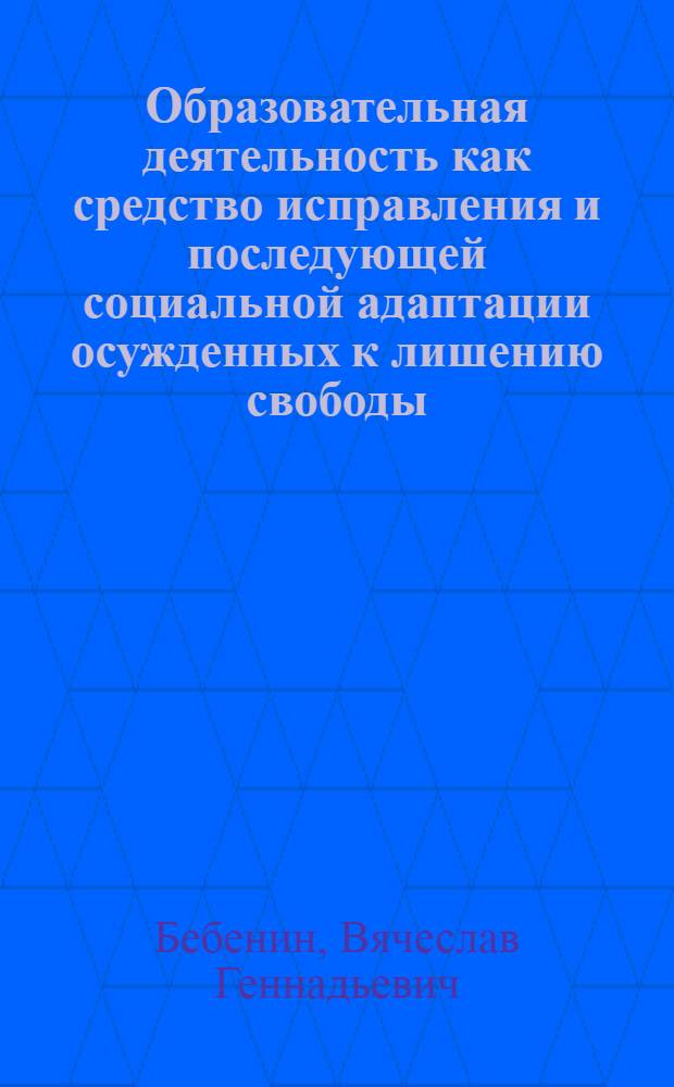 Образовательная деятельность как средство исправления и последующей социальной адаптации осужденных к лишению свободы : автореферат диссертации на соискание ученой степени д. п. н. : специальность 13.00.08 <Теория и метод. проф. образов.>