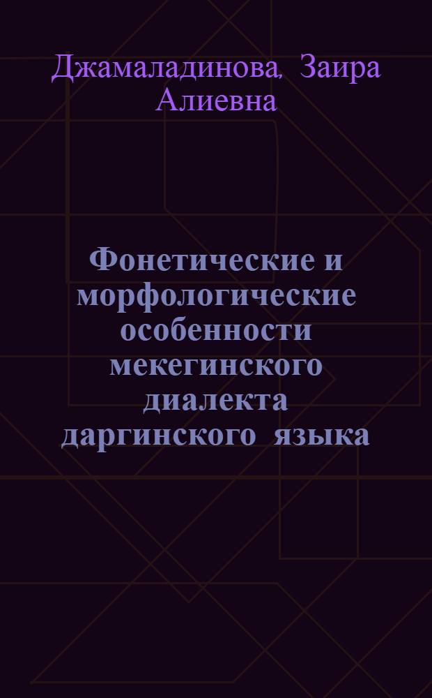 Фонетические и морфологические особенности мекегинского диалекта даргинского языка : автореферат диссертации на соискание ученой степени к. филол. н. : специальность 10.02.02 <Яз. народ. Рос. Федерац.>