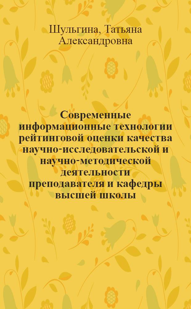 Современные информационные технологии рейтинговой оценки качества научно-исследовательской и научно-методической деятельности преподавателя и кафедры высшей школы : учебное пособие