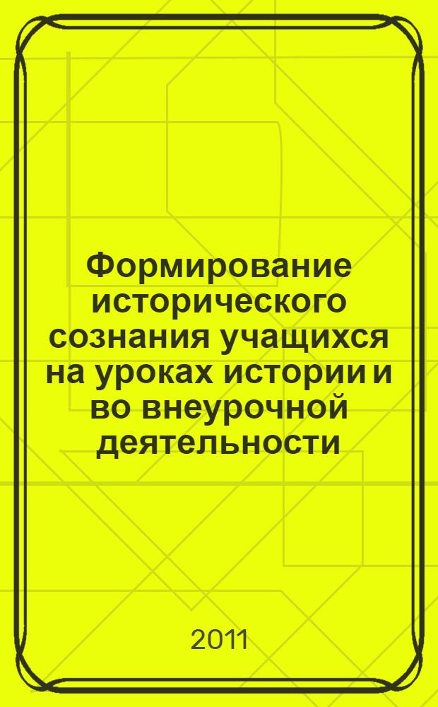 Формирование исторического сознания учащихся на уроках истории и во внеурочной деятельности : материалы Международной научно-практичесой конференции, г. Волгоград, 20 октября 2011 г
