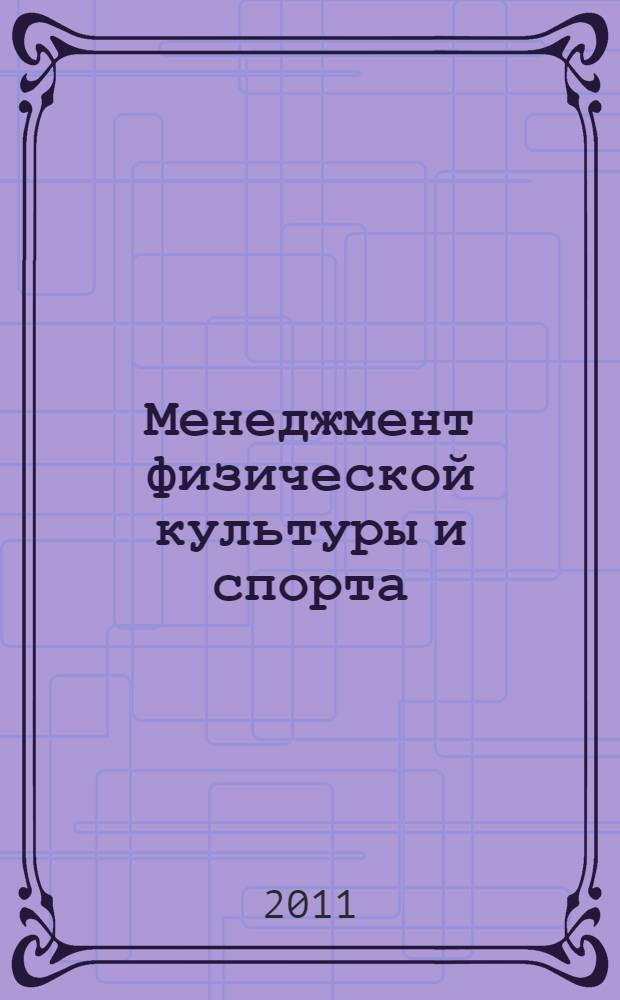 Менеджмент физической культуры и спорта : учебное пособие по направлению 034300.62 "Физическая культура" профиль подготовки "Спортивный менеджмент" (2010)