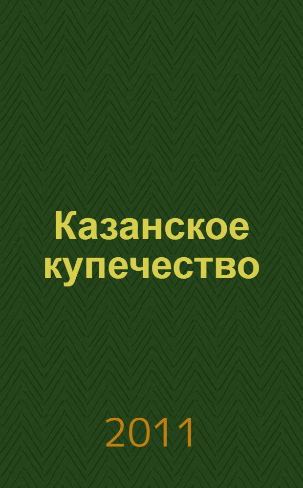 Казанское купечество: социально-экономический портрет (конец XVIII-нач. XX в.)