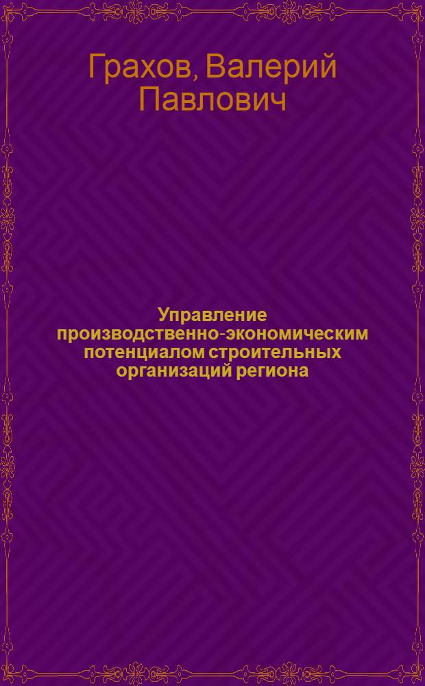 Управление производственно-экономическим потенциалом строительных организаций региона : монография