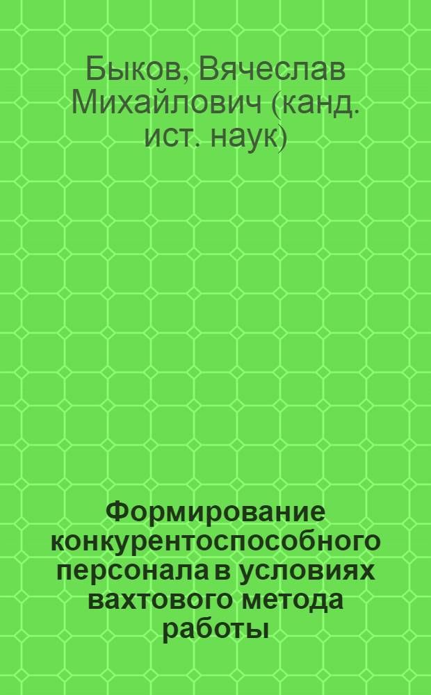 Формирование конкурентоспособного персонала в условиях вахтового метода работы : (на примере нефтегазовой отрасли) : монография