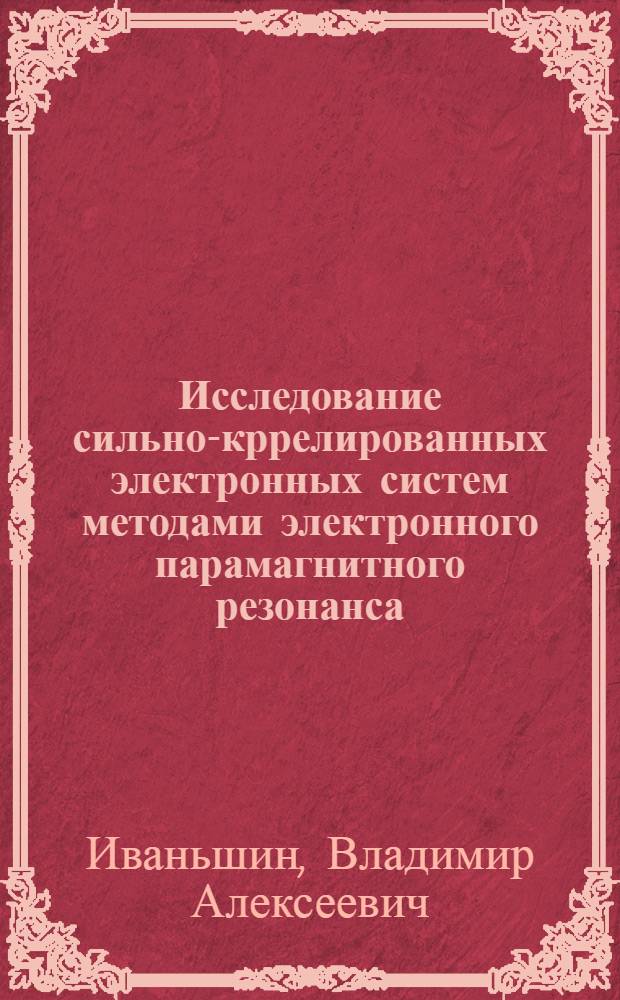 Исследование сильно-кррелированных электронных систем методами электронного парамагнитного резонанса : автореферат диссертации на соискание ученой степени д. ф.-м. н. : специальность 01.04.11 <Физика магнитных явлений>