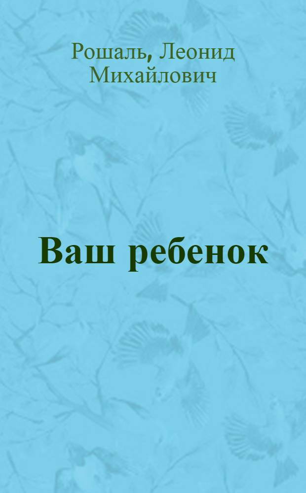 Ваш ребенок : как уберечь : главный справочник для настоящих родителей от самого авторитетного педиатра России