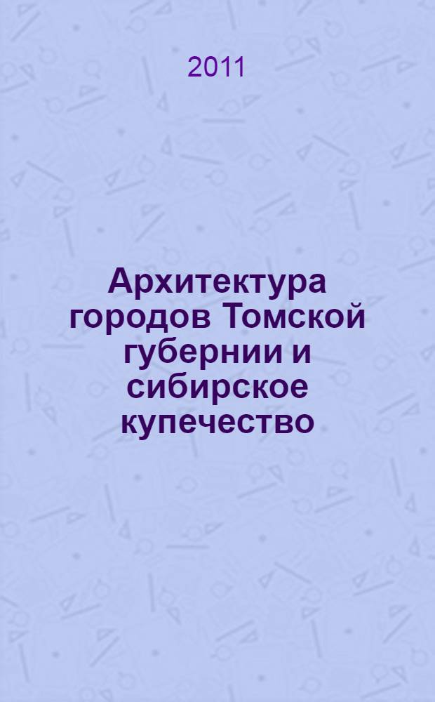 Архитектура городов Томской губернии и сибирское купечество (XVII - начало XX века)