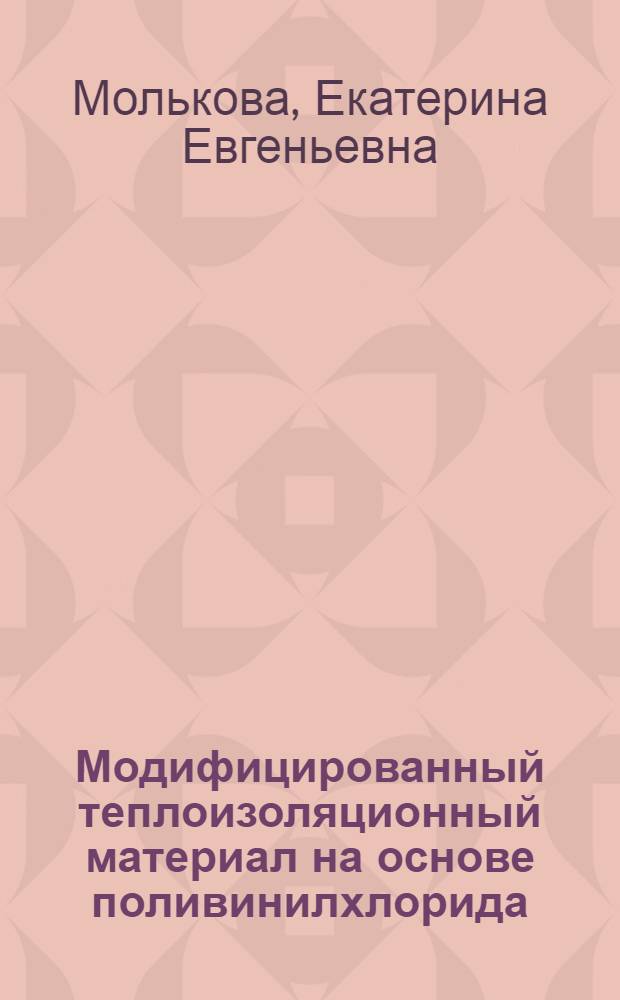 Модифицированный теплоизоляционный материал на основе поливинилхлорида : автореферат диссертации на соискание ученой степени к. т. н. : специальность 05.23.05 <Строит. материалы и изд.>