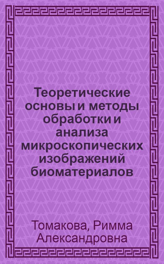 Теоретические основы и методы обработки и анализа микроскопических изображений биоматериалов : монография
