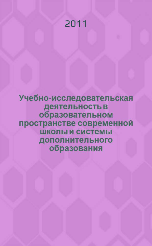 Учебно-исследовательская деятельность в образовательном пространстве современной школы и системы дополнительного образования : материалы всероссийской научно-практической конференции, Улан-Удэ, 23-24 ноября 2011 года