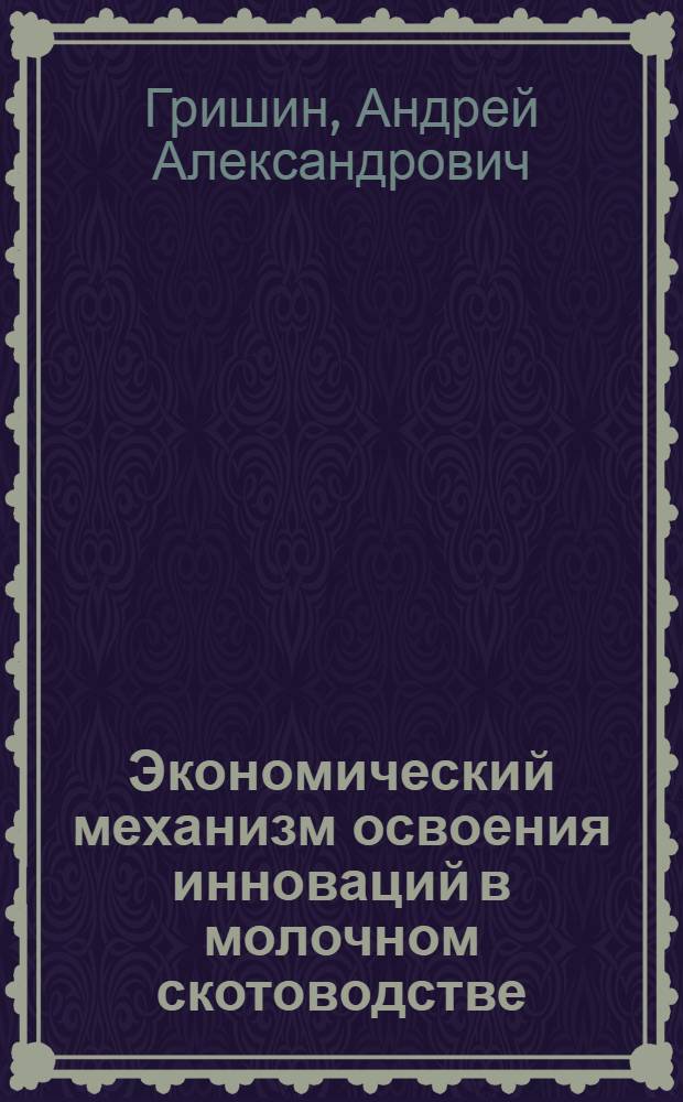 Экономический механизм освоения инноваций в молочном скотоводстве : автореферат диссертации на соискание ученой степени к. э. н. : специальность 08.00.05 <Экономика и управление нар. хоз-вом>
