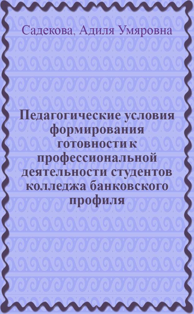 Педагогические условия формирования готовности к профессиональной деятельности студентов колледжа банковского профиля : автореферат диссертации на соискание ученой степени к. п. н. : специальность 13.00.08 <Теория и метод. проф. образов.>